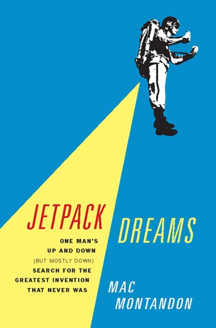 Jetpack Dreams : One Man's Up and Down (But Mostly Down) Search for the Greatest Invention That Never Was, EPUB eBook