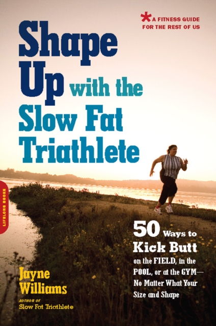 Shape Up with the Slow Fat Triathlete : 50 Ways to Kick Butt on the Field, in the Pool, or at the Gym--No Matter What Your Size and Shape, EPUB eBook