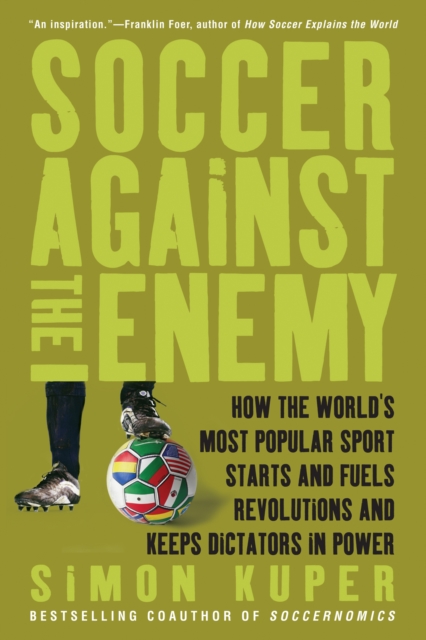 Soccer Against the Enemy : How the World's Most Popular Sport Starts and Fuels Revolutions and Keeps Dictators in Power, EPUB eBook