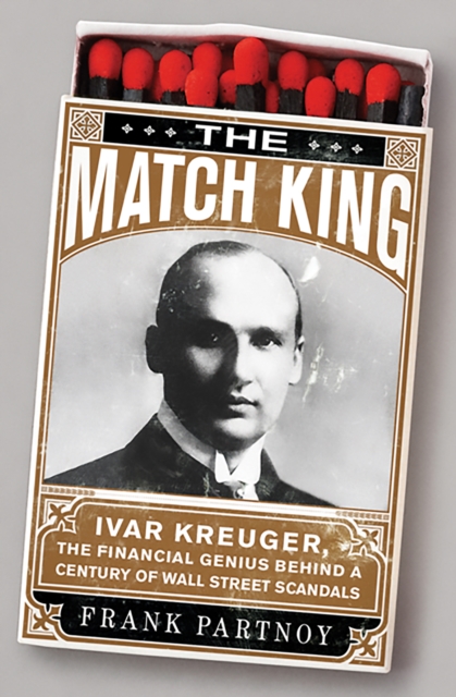 The Match King : Ivar Kreuger, The Financial Genius Behind a Century of Wall Street Scandals, EPUB eBook