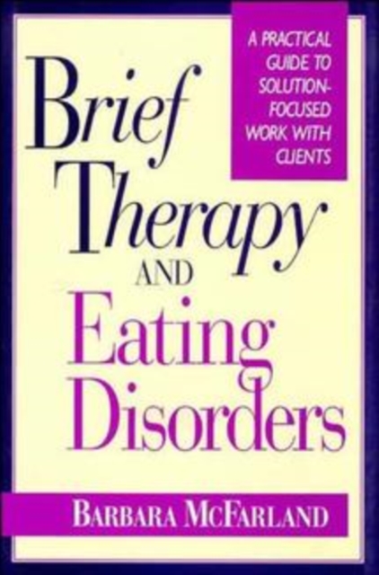 Brief Therapy and Eating Disorders : A Practical Guide to Solution-Focused Work with Clients, Hardback Book