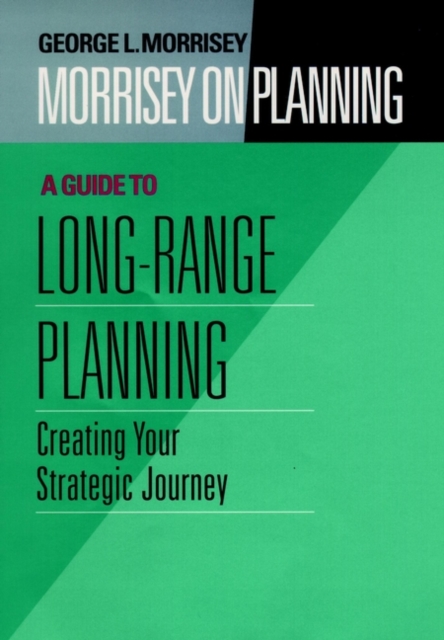 Morrisey on Planning, A Guide to Long-Range Planning : Creating Your Strategic Journey, Hardback Book