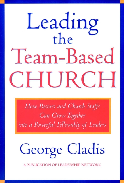 Leading the Team-Based Church : How Pastors and Church Staffs Can Grow Together into a Powerful Fellowship of Leaders A Leadership Network Publication, Hardback Book