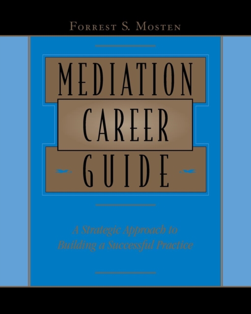 Mediation Career Guide : A Strategic Approach to Building a Successful Practice, Paperback / softback Book