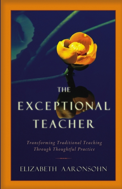 The Exceptional Teacher : Transforming Traditional Teaching Through Thoughtful Practice, Hardback Book