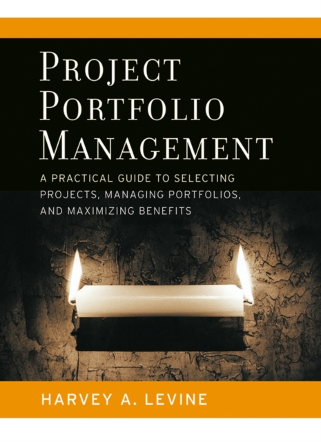 Project Portfolio Management : A Practical Guide to Selecting Projects, Managing Portfolios, and Maximizing Benefits, Hardback Book
