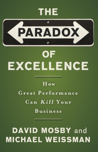 The Paradox of Excellence : How Great Performance Can Kill Your Business, Paperback / softback Book