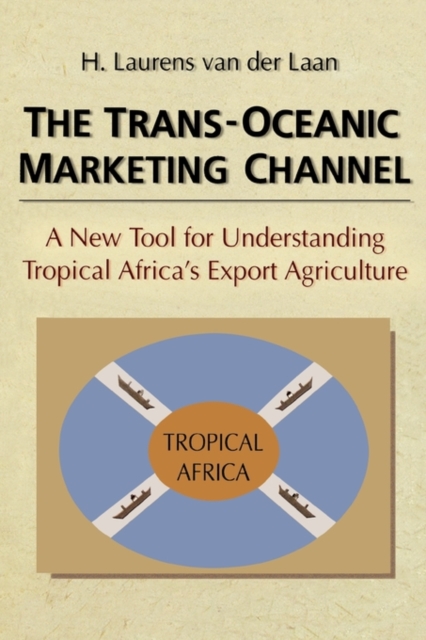 The Trans-Oceanic Marketing Channel : A New Tool for Understanding Tropical Africa's Export Agriculture, Hardback Book