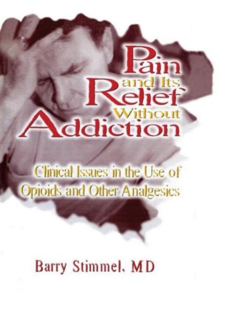 Pain and Its Relief Without Addiction : Clinical Issues in the Use of Opioids and Other Analgesics, Paperback / softback Book