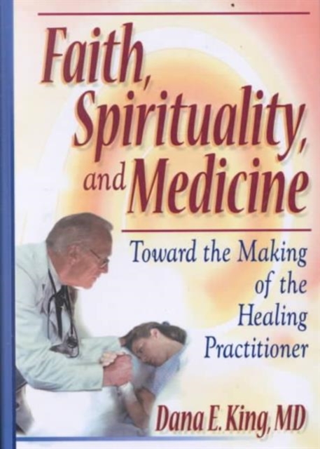 Faith, Spirituality, and Medicine : Toward the Making of the Healing Practitioner, Hardback Book
