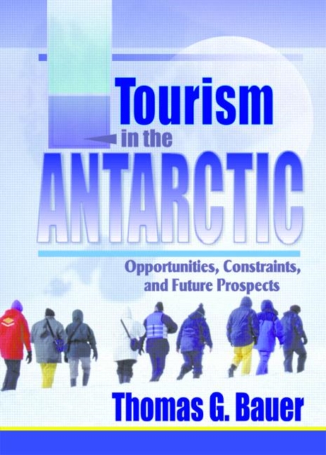 Tourism in the Antarctic : Opportunities, Constraints, and Future Prospects, Hardback Book
