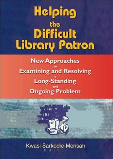 Helping the Difficult Library Patron : New Approaches to Examining and Resolving a Long-Standing and Ongoing Problem, Paperback / softback Book