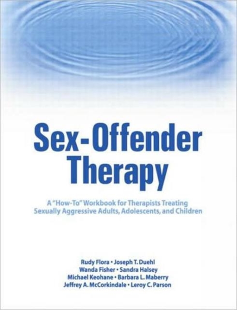 Sex-Offender Therapy : A "How-To" Workbook for Therapists Treating Sexually Aggressive Adults, Adolescents, and Children, Paperback / softback Book