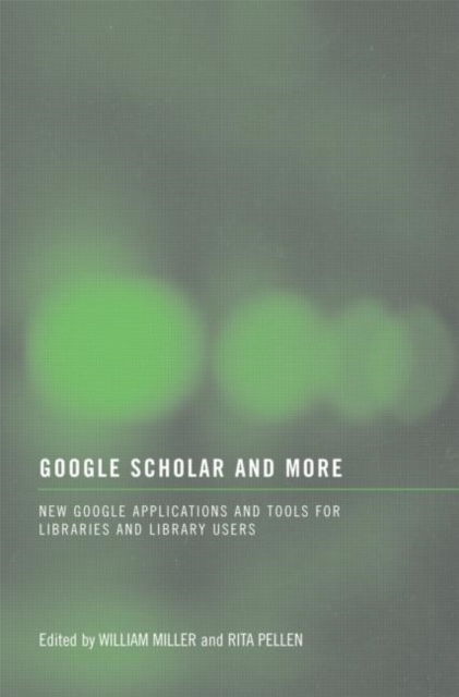 Google Scholar and More : New Google Applications and Tools for Libraries and Library Users, Paperback / softback Book