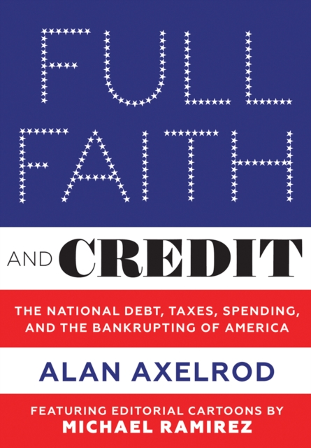 Full Faith and Credit : The National Debt, Taxes, Spending, and the Bankrupting of America, EPUB eBook