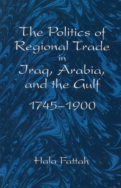 The Politics of Regional Trade in Iraq, Arabia, and the Gulf, 1745-1900, Paperback / softback Book