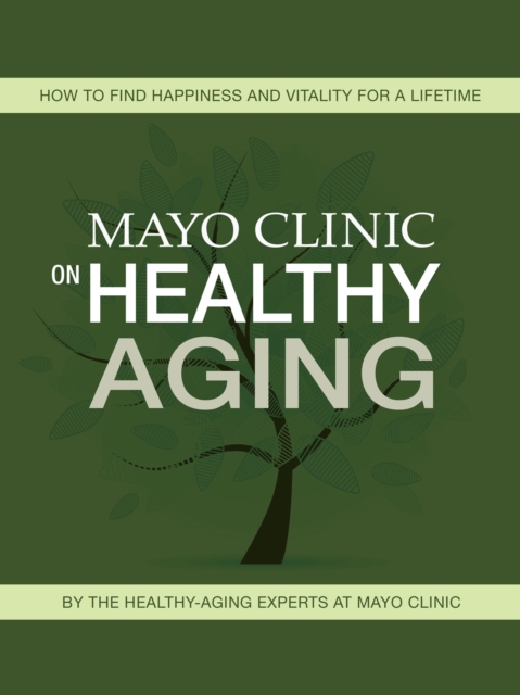Mayo Clinic on Healthy Aging : How to Find Happiness and Vitality for a Lifetime, EPUB eBook
