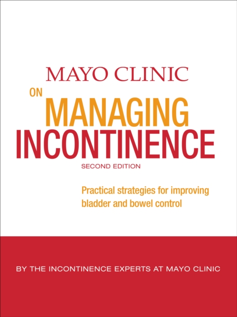 Mayo Clinic on Managing Incontinence : Practical Strategies for Improving Bladder and Bowel Control, EPUB eBook