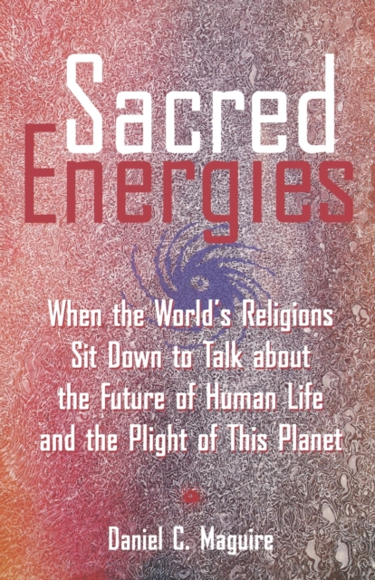 Sacred Energies : When the World's Religions Sit Down to Talk about the Future of Human Life and the Plight of This Planet, Paperback / softback Book