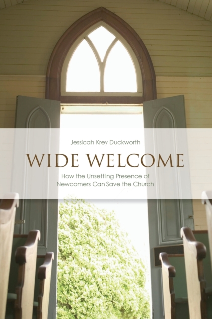 Wide Welcome : How the Unsettling Presence of Newcomers Can Save the Church, Paperback / softback Book