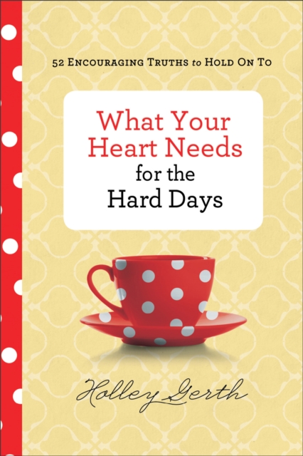 What Your Heart Needs for the Hard Days – 52 Encouraging Truths to Hold On To, Hardback Book