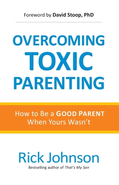 Overcoming Toxic Parenting : How to Be a Good Parent When Yours Wasn't, Paperback / softback Book