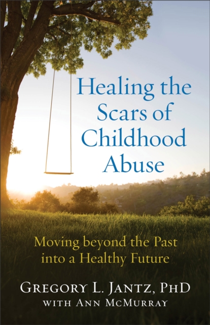 Healing the Scars of Childhood Abuse - Moving beyond the Past into a Healthy Future, Paperback / softback Book