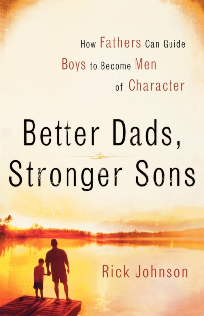 Better Dads, Stronger Sons : How Fathers Can Guide Boys to Become Men of Character, Paperback Book