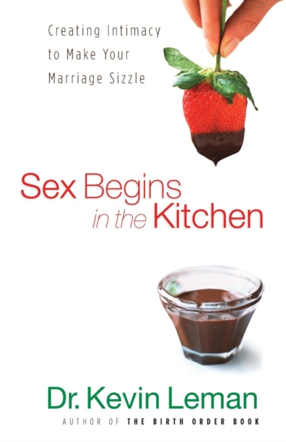 Sex Begins in the Kitchen : Creating Intimacy to Make Your Marriage Sizzle, Paperback / softback Book