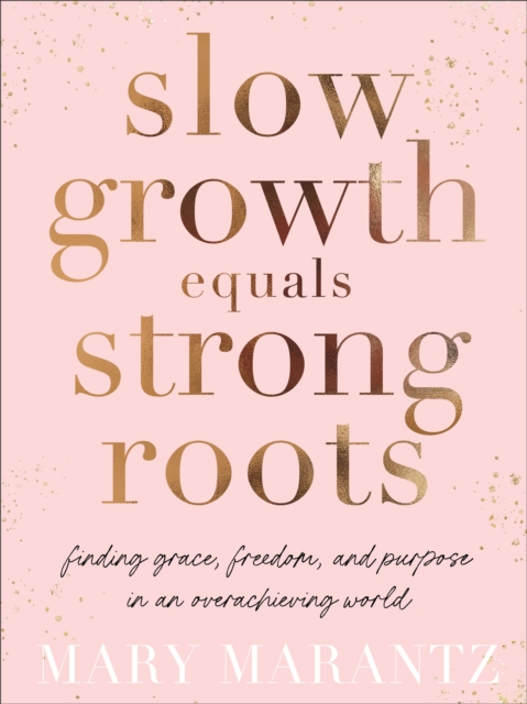 Slow Growth Equals Strong Roots - Finding Grace, Freedom, and Purpose in an Overachieving World, Hardback Book