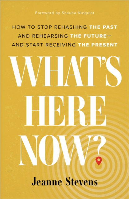 What`s Here Now? - How to Stop Rehashing the Past and Rehearsing the Future--and Start Receiving the Present, Hardback Book
