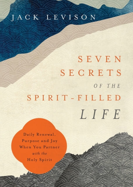 Seven Secrets of the Spirit-Filled Life - Daily Renewal, Purpose and Joy When You Partner with the Holy Spirit, Paperback / softback Book