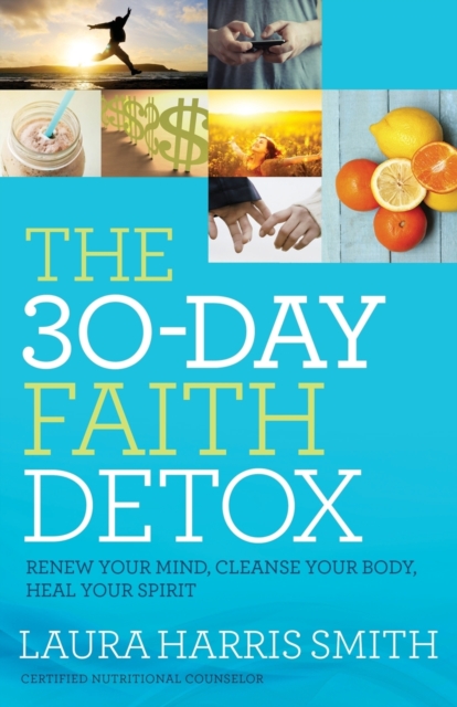 The 30–Day Faith Detox – Renew Your Mind, Cleanse Your Body, Heal Your Spirit, Paperback / softback Book