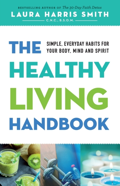 The Healthy Living Handbook : Simple, Everyday Habits for Your Body, Mind and Spirit, Paperback / softback Book