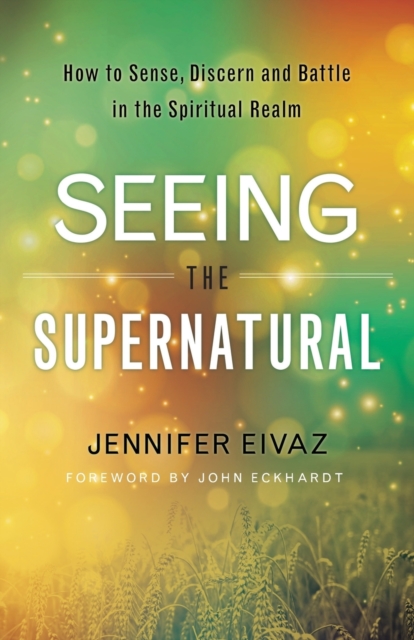Seeing the Supernatural – How to Sense, Discern and Battle in the Spiritual Realm, Paperback / softback Book