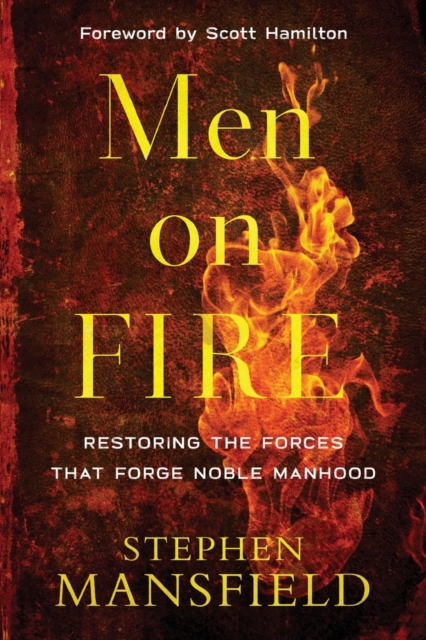 Men on Fire - Restoring the Forces That Forge Noble Manhood, Paperback / softback Book