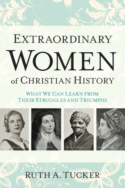 Extraordinary Women of Christian History - What We Can Learn from Their Struggles and Triumphs, Paperback / softback Book