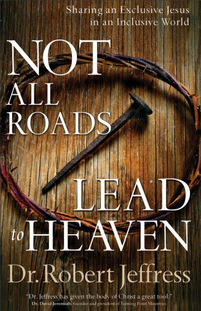 Not All Roads Lead to Heaven : Sharing an Exclusive Jesus in an Inclusive World, Hardback Book