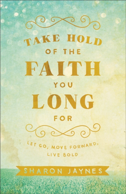 Take Hold of the Faith You Long For - Let Go, Move Forward, Live Bold, Paperback / softback Book