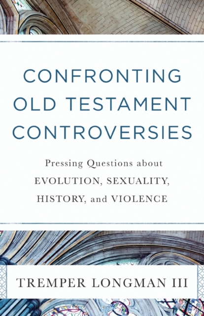 Confronting Old Testament Controversies - Pressing Questions about Evolution, Sexuality, History, and Violence, Paperback / softback Book