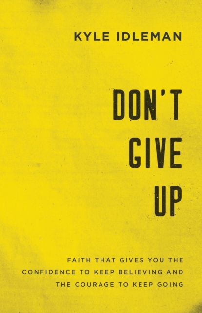 Don`t Give Up - Faith That Gives You the Confidence to Keep Believing and the Courage to Keep Going, Paperback / softback Book