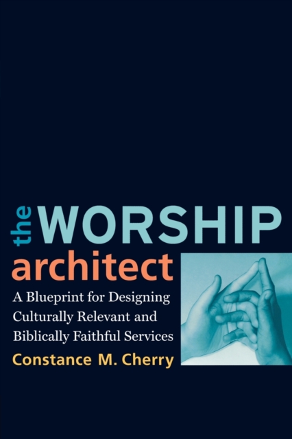 The Worship Architect : A Blueprint for Designing Culturally Relevant and Biblically Faithful Services, Paperback / softback Book
