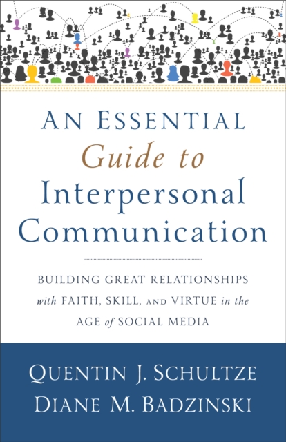 An Essential Guide to Interpersonal Communicatio - Building Great Relationships with Faith, Skill, and Virtue in the Age of Social Media, Paperback / softback Book