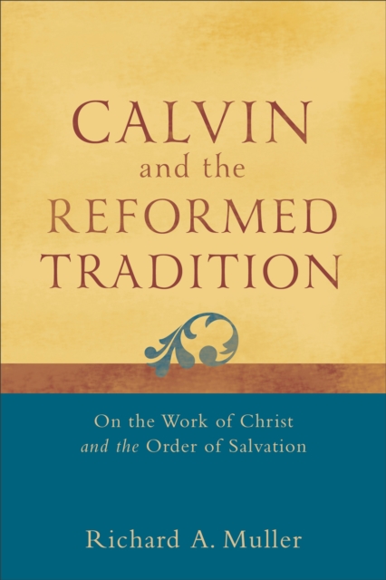 Calvin and the Reformed Tradition – On the Work of Christ and the Order of Salvation, Paperback / softback Book
