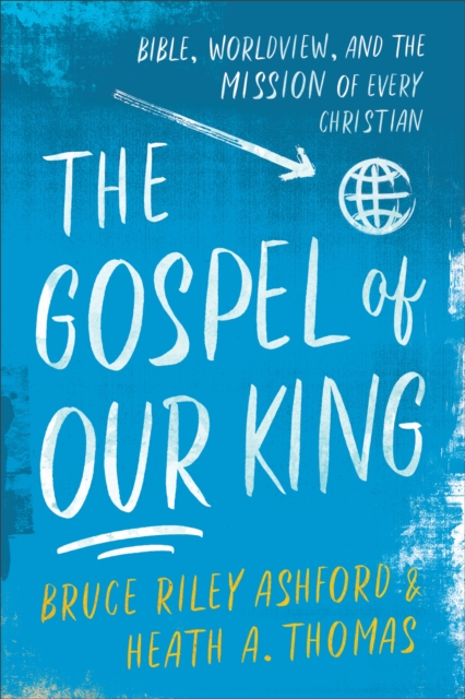 The Gospel of Our King - Bible, Worldview, and the Mission of Every Christian, Paperback / softback Book