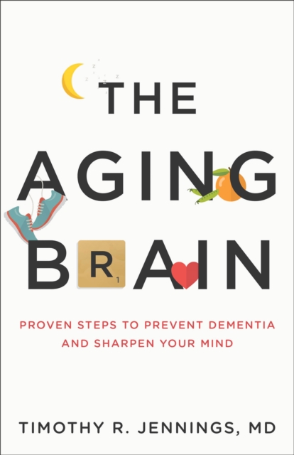 The Aging Brain : Proven Steps to Prevent Dementia and Sharpen Your Mind, Paperback / softback Book
