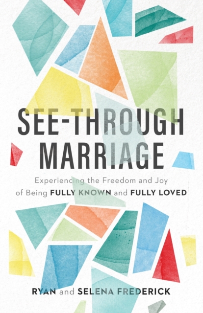 See-Through Marriage - Experiencing the Freedom and Joy of Being Fully Known and Fully Loved, Paperback / softback Book