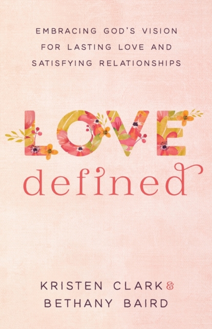 Love Defined - Embracing God`s Vision for Lasting Love and Satisfying Relationships, Paperback / softback Book