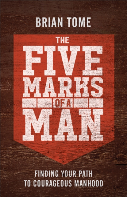 The Five Marks of a Man : Finding Your Path to Courageous Manhood, Paperback / softback Book