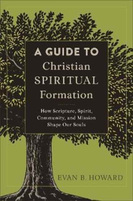 A Guide to Christian Spiritual Formation - How Scripture, Spirit, Community, and Mission Shape Our Souls, Paperback / softback Book